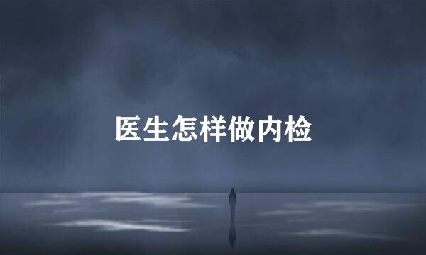 医生怎样做内检