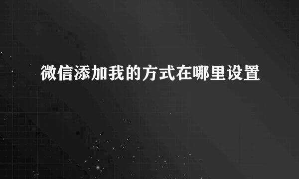 微信添加我的方式在哪里设置