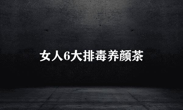 女人6大排毒养颜茶