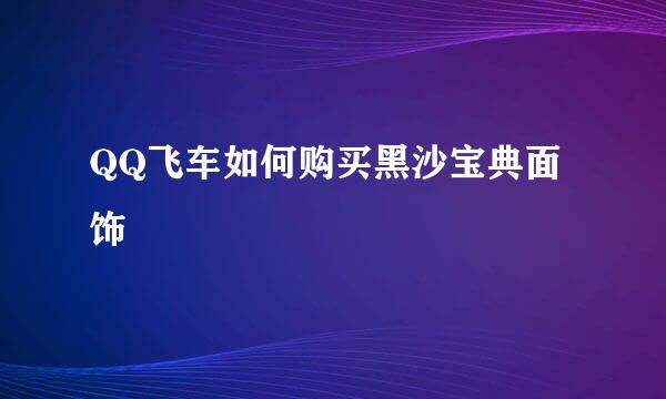 QQ飞车如何购买黑沙宝典面饰