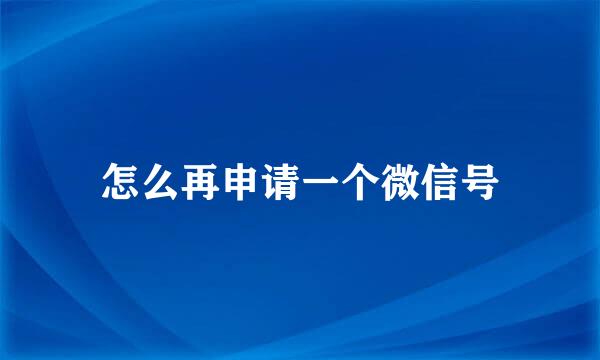 怎么再申请一个微信号