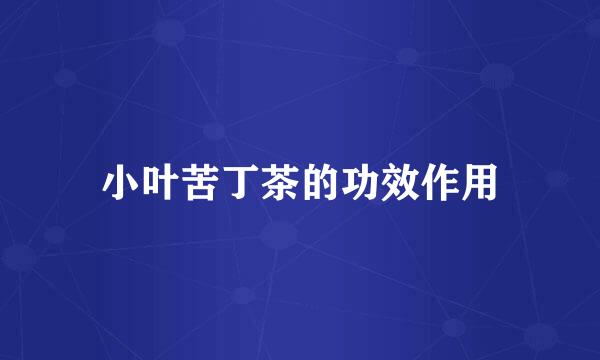 小叶苦丁茶的功效作用