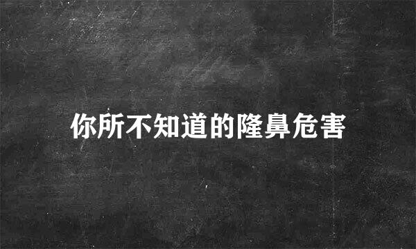 你所不知道的隆鼻危害