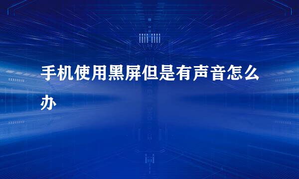 手机使用黑屏但是有声音怎么办