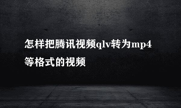 怎样把腾讯视频qlv转为mp4等格式的视频