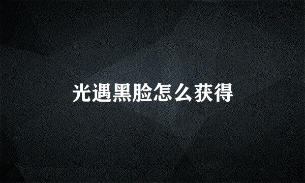 光遇黑脸怎么获得