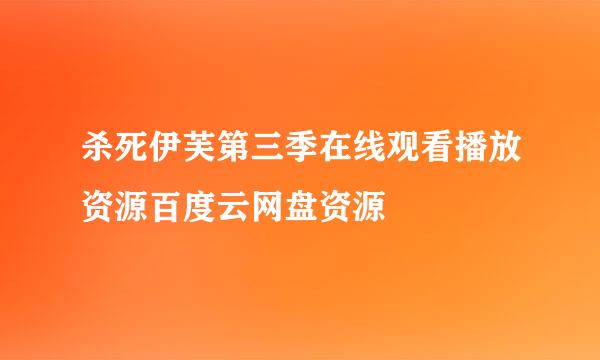 杀死伊芙第三季在线观看播放资源百度云网盘资源