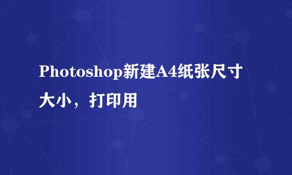 Photoshop新建A4纸张尺寸大小，打印用