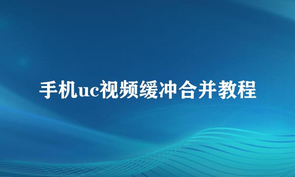 手机uc视频缓冲合并教程