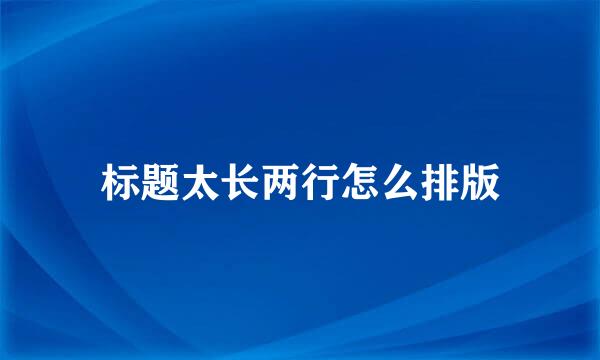 标题太长两行怎么排版
