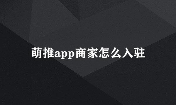 萌推app商家怎么入驻