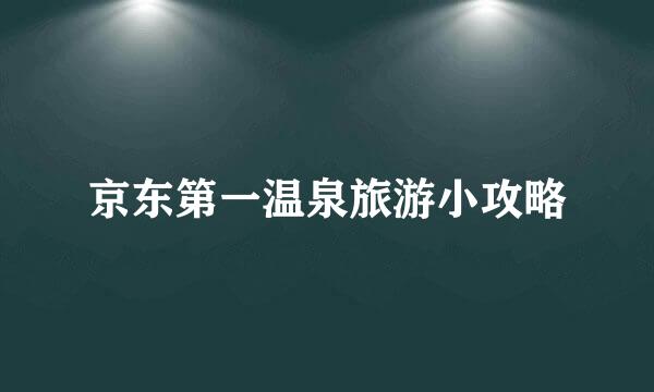 京东第一温泉旅游小攻略