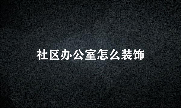 社区办公室怎么装饰