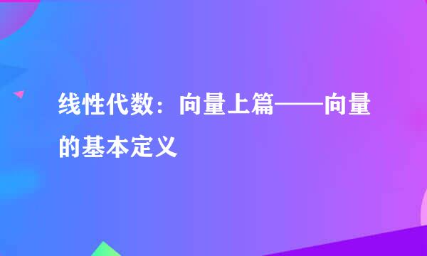 线性代数：向量上篇——向量的基本定义