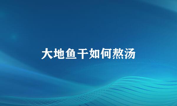 大地鱼干如何熬汤