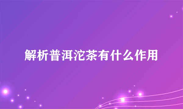 解析普洱沱茶有什么作用