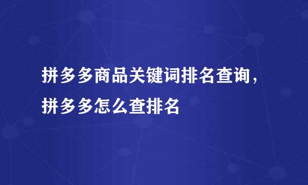 拼多多商品关键词排名查询，拼多多怎么查排名