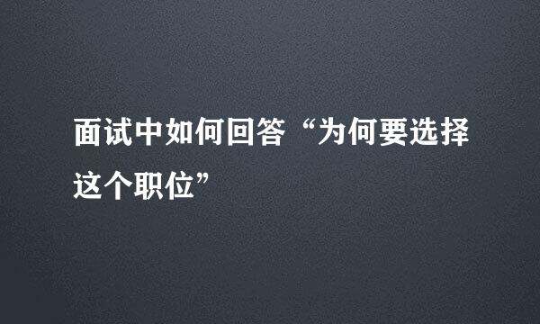面试中如何回答“为何要选择这个职位”