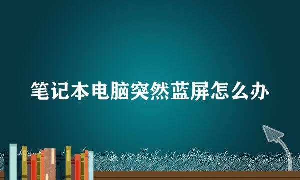 笔记本电脑突然蓝屏怎么办