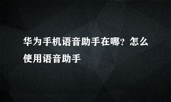 华为手机语音助手在哪？怎么使用语音助手