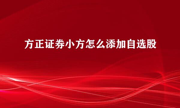 方正证券小方怎么添加自选股