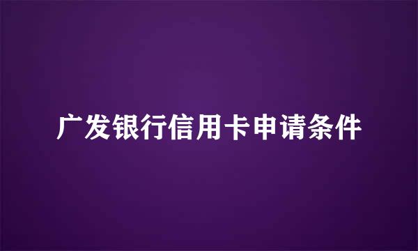 广发银行信用卡申请条件