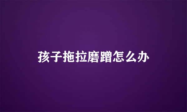 孩子拖拉磨蹭怎么办