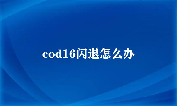 cod16闪退怎么办