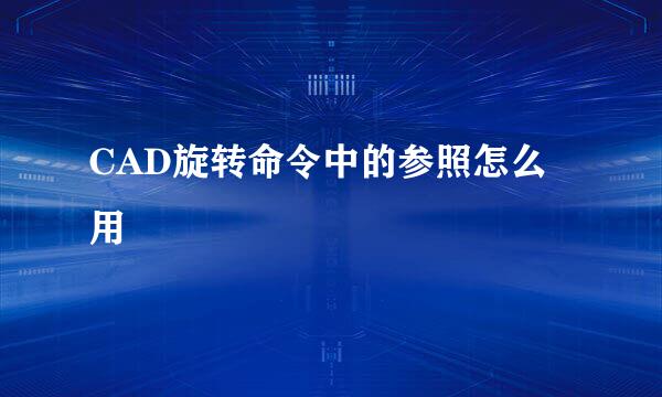 CAD旋转命令中的参照怎么用