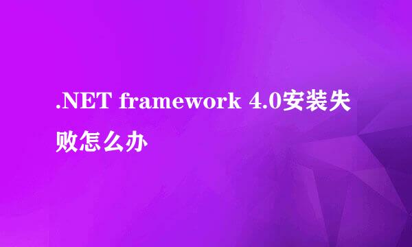 .NET framework 4.0安装失败怎么办