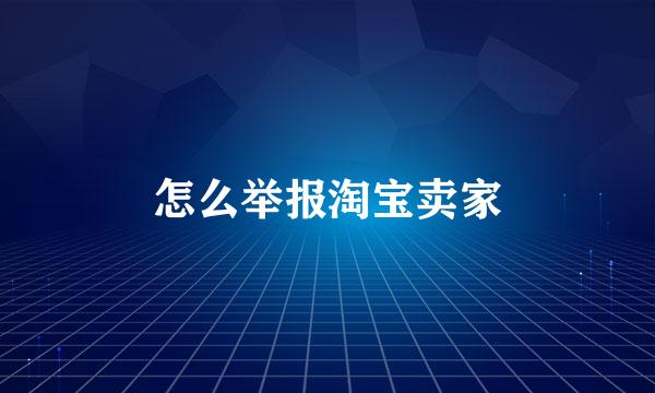 怎么举报淘宝卖家