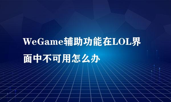 WeGame辅助功能在LOL界面中不可用怎么办