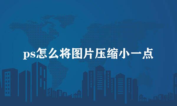 ps怎么将图片压缩小一点