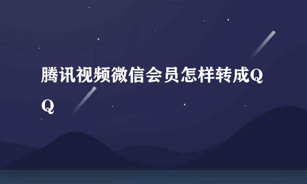 腾讯视频微信会员怎样转成QQ
