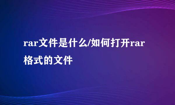 rar文件是什么/如何打开rar格式的文件