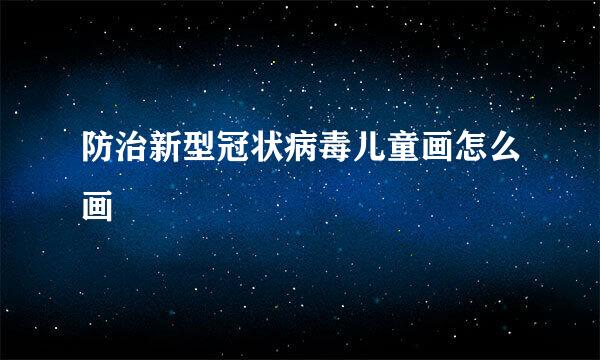 防治新型冠状病毒儿童画怎么画