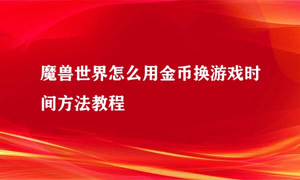 魔兽世界怎么用金币换游戏时间方法教程