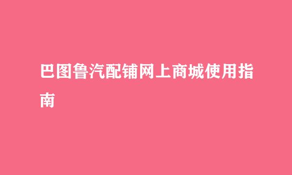 巴图鲁汽配铺网上商城使用指南
