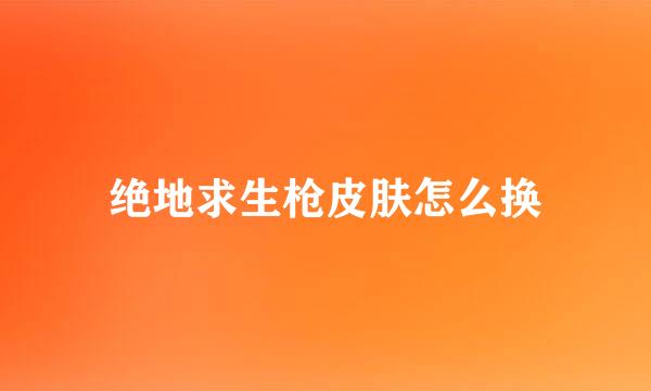 绝地求生枪皮肤怎么换