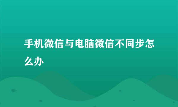 手机微信与电脑微信不同步怎么办