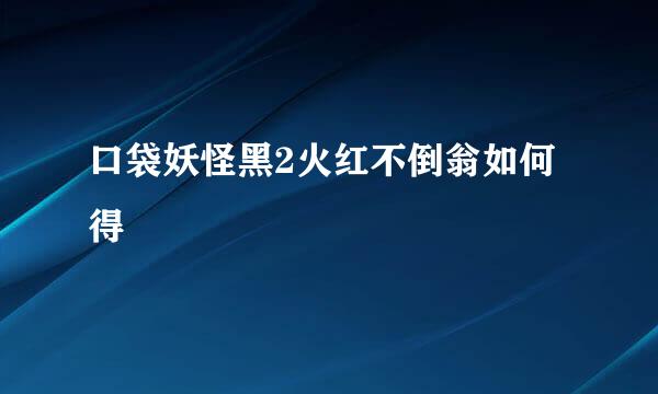 口袋妖怪黑2火红不倒翁如何得