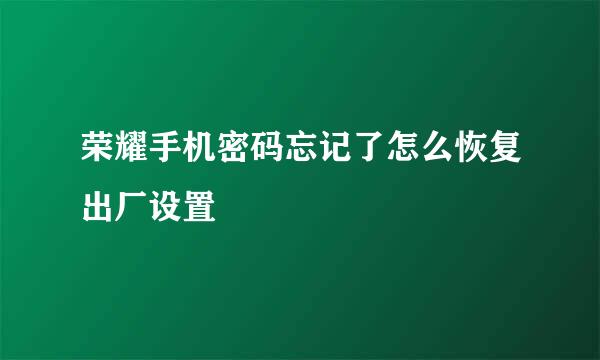 荣耀手机密码忘记了怎么恢复出厂设置