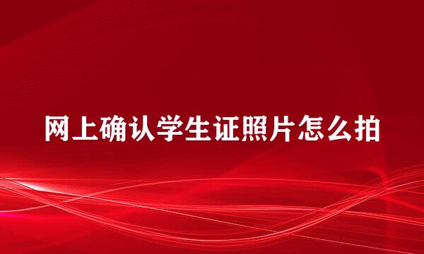 网上确认学生证照片怎么拍
