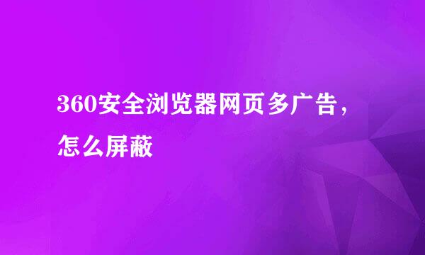 360安全浏览器网页多广告，怎么屏蔽