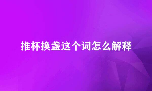 推杯换盏这个词怎么解释