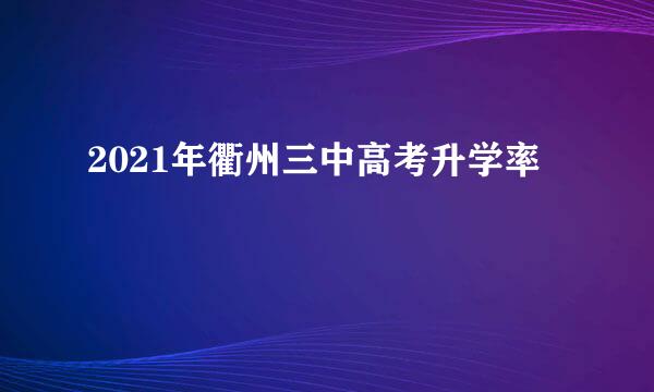 2021年衢州三中高考升学率