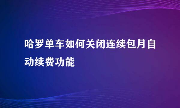 哈罗单车如何关闭连续包月自动续费功能