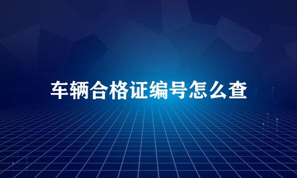 车辆合格证编号怎么查