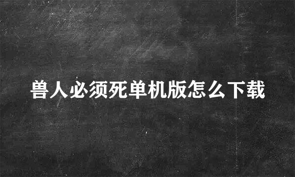 兽人必须死单机版怎么下载