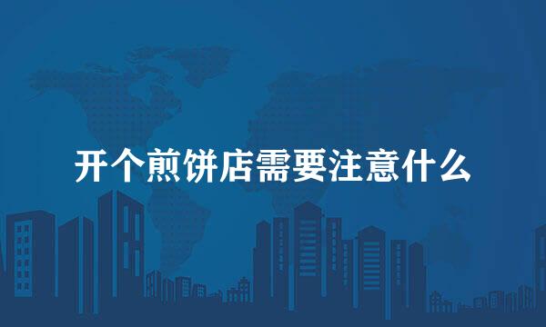 开个煎饼店需要注意什么